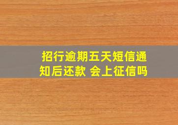 招行逾期五天短信通知后还款 会上征信吗